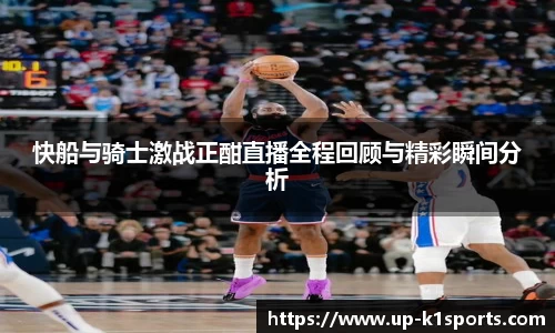 快船与骑士激战正酣直播全程回顾与精彩瞬间分析